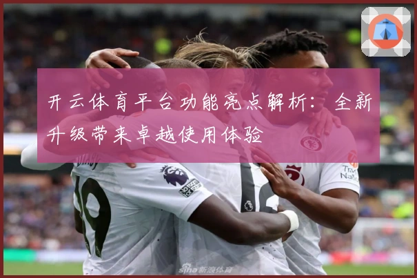 开云体育平台功能亮点解析：全新升级带来卓越使用体验