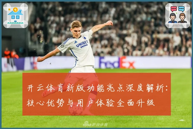 开云体育新版功能亮点深度解析：核心优势与用户体验全面升级