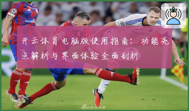 开云体育电脑版使用指南:功能亮点解析与界面体验全面剖析