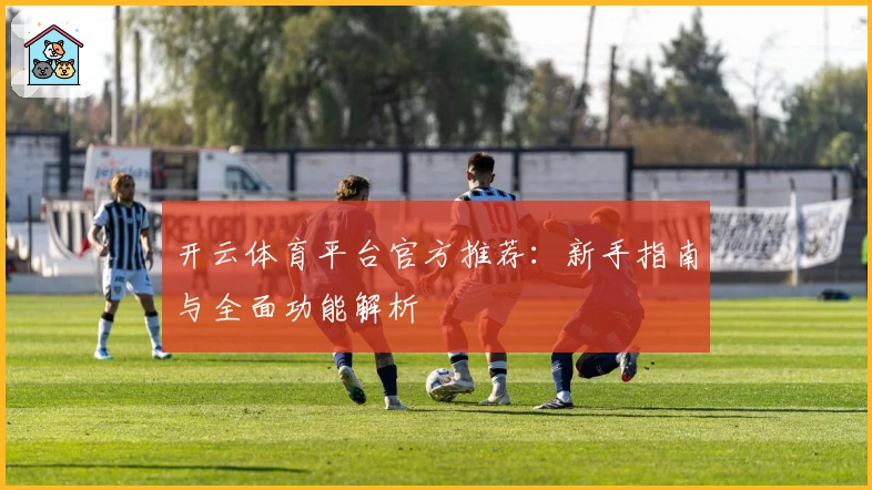 开云体育平台官方推荐：新手指南与全面功能解析