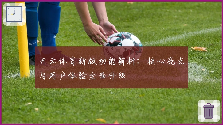 开云体育新版功能解析:核心亮点与用户体验全面升级