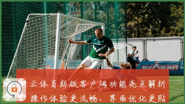 开云体育新版客户端功能亮点解析：操作体验更流畅、界面优化更贴心