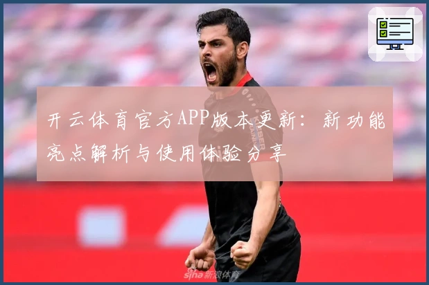 开云体育官方APP版本更新：新功能亮点解析与使用体验分享