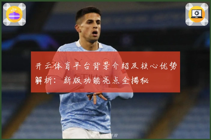 开云体育平台背景介绍及核心优势解析：新版功能亮点全揭秘