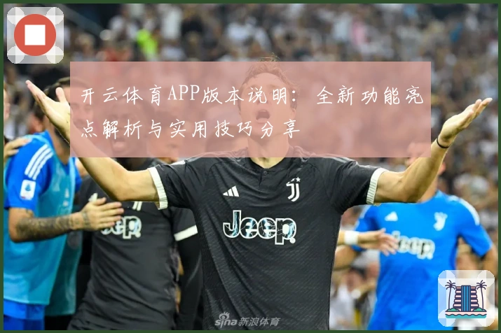 开云体育APP版本说明：全新功能亮点解析与实用技巧分享