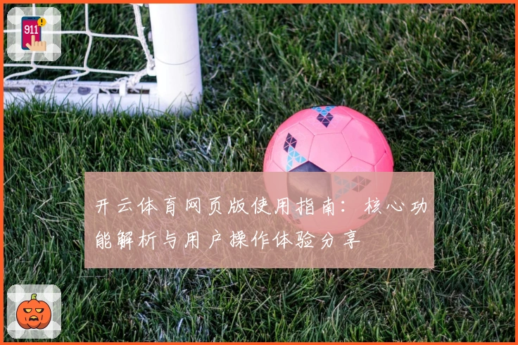 开云体育网页版使用指南：核心功能解析与用户操作体验分享